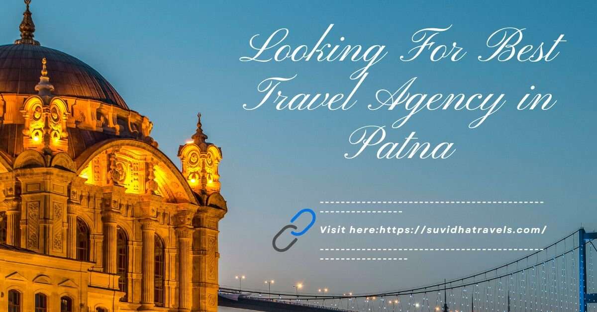 What are the Key Reasons to Choose a Travel Agency in Patna?